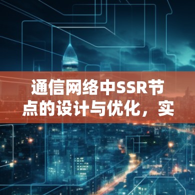 通信网络中SSR节点的设计与优化,实现高效数据传输的关键技术 通信网络中SSR节点的设计与优化,实现高效数据传输的关键技术