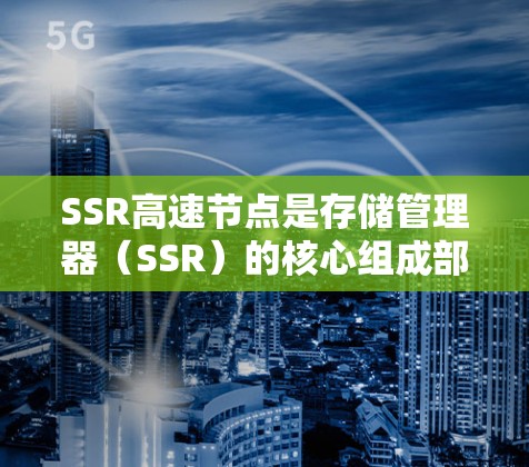 SSR高速节点是存储管理器(SSR)的核心组成部分,用于支持高效的数据存储和快速的业务应用。以下是关于SSR高速节点的详细介绍 SSR高速节点是存储管理器(SSR)的核心组成部分,用于支持高效的数据存储和快速的业务应用。以下是关于SSR高速节点的详细介绍