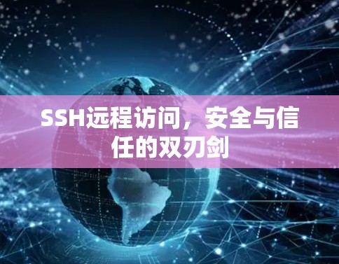 SSH远程访问,安全与信任的双刃剑 SSH远程访问,安全与信任的双刃剑