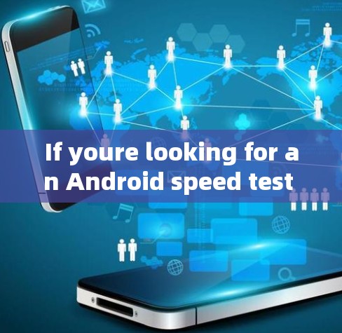 If youre looking for an Android speed test tool,you might want to consider the following options: If youre looking for an Android speed test tool,you might want to consider the following options: