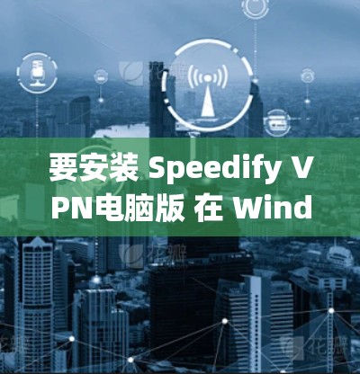 要安装 Speedify VPN电脑版 在 Windows 系统上,您可以按照以下步骤操作 要安装 Speedify VPN电脑版 在 Windows 系统上,您可以按照以下步骤操作