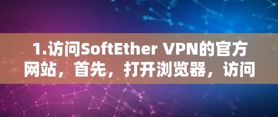 1.访问SoftEther VPN的官方网站，首先，打开浏览器，访问SoftEther VPN的官方网站，确认你确实需要使用这个VPN服务
