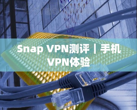 Snap VPN测评｜手机VPN体验