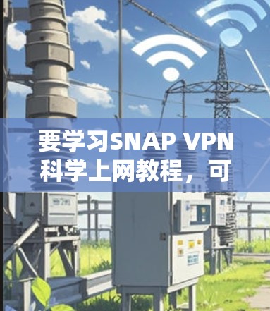 要学习SNAP VPN科学上网教程,可以按照以下步骤进行 要学习SNAP VPN科学上网教程,可以按照以下步骤进行