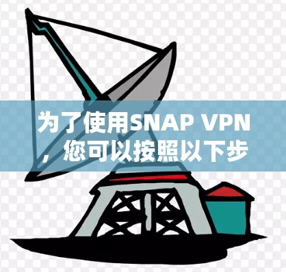 为了使用SNAP VPN,您可以按照以下步骤进行 为了使用SNAP VPN,您可以按照以下步骤进行