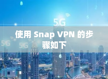 使用 Snap VPN 的步骤如下 使用 Snap VPN 的步骤如下