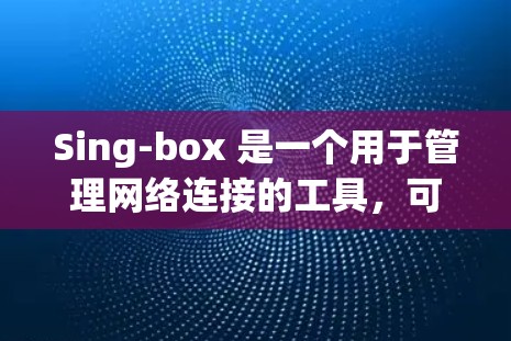 Sing-box 是一个用于管理网络连接的工具，可以帮助用户监控和调整网络连接的状态。以下是关于Sing-box网络连接的详细指南