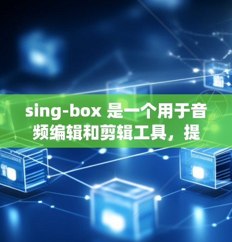 sing-box 是一个用于音频编辑和剪辑工具,提供了一个图形化界面,允许用户进行各种音频编辑操作,包括插入音频、剪辑、编辑音效等。以下是一些使用sing-box 的技巧 sing-box 是一个用于音频编辑和剪辑工具,提供了一个图形化界面,允许用户进行各种音频编辑操作,包括插入音频、剪辑、编辑音效等。以下是一些使用sing-box 的技巧