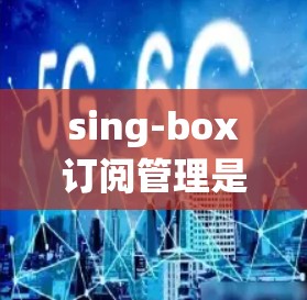 sing-box订阅管理是一个功能强大的订阅管理系统,旨在帮助用户管理多种订阅类型,如短信、邮箱、平台订阅等。以下是详细的订阅管理功能和步骤说明 sing-box订阅管理是一个功能强大的订阅管理系统,旨在帮助用户管理多种订阅类型,如短信、邮箱、平台订阅等。以下是详细的订阅管理功能和步骤说明