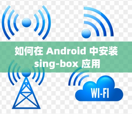 如何在 Android 中安装 sing-box 应用 如何在 Android 中安装 sing-box 应用