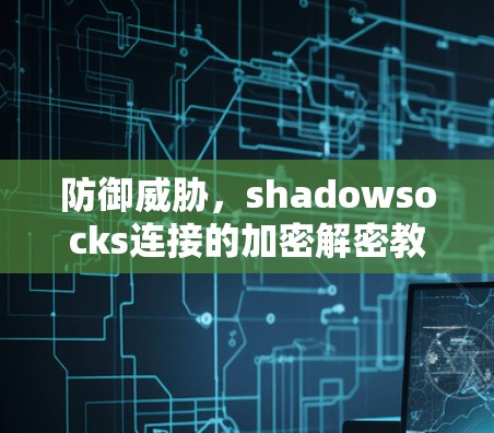 防御威胁,shadowsocks连接的加密解密教程 防御威胁,shadowsocks连接的加密解密教程