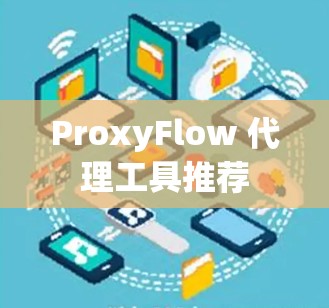 ProxyFlow 代理工具推荐 ProxyFlow 代理工具推荐