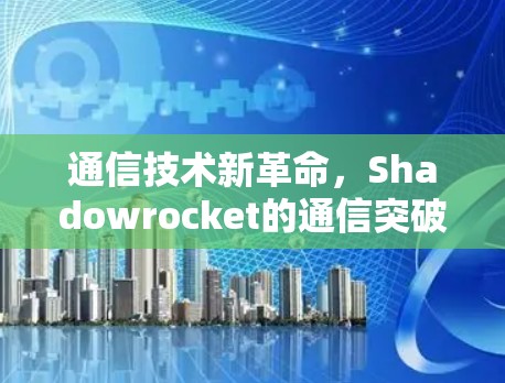 通信技术新革命,Shadowrocket的通信突破 通信技术新革命,Shadowrocket的通信突破