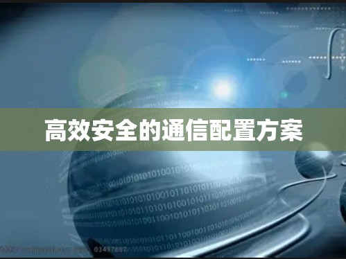 高效安全的通信配置方案 高效安全的通信配置方案