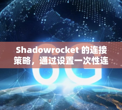 Shadowrocket 的连接策略,通过设置一次性连接、定期连接和自动连接的阈值和频率,可以优化上传性能和节省时间。以下是详细的步骤说明 Shadowrocket 的连接策略,通过设置一次性连接、定期连接和自动连接的阈值和频率,可以优化上传性能和节省时间。以下是详细的步骤说明