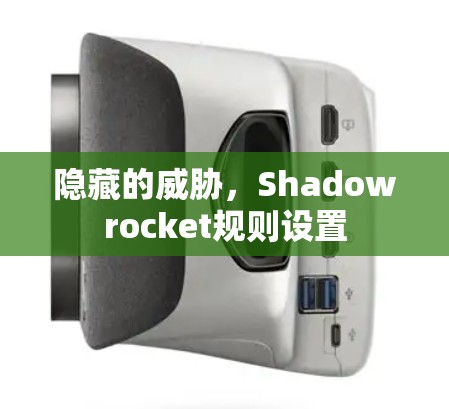 隐藏的威胁,Shadowrocket规则设置 隐藏的威胁,Shadowrocket规则设置