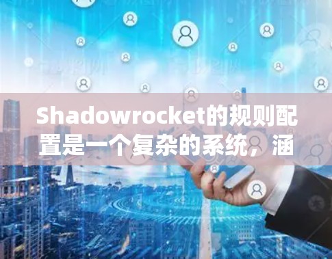 Shadowrocket的规则配置是一个复杂的系统，涵盖了多个方面以确保游戏的公平性和吸引力。以下是对规则配置的总结和解释