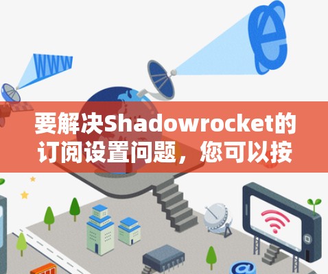 要解决Shadowrocket的订阅设置问题，您可以按照以下步骤操作