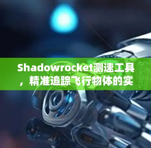 Shadowrocket测速工具，精准追踪飞行物体的实时监测系统