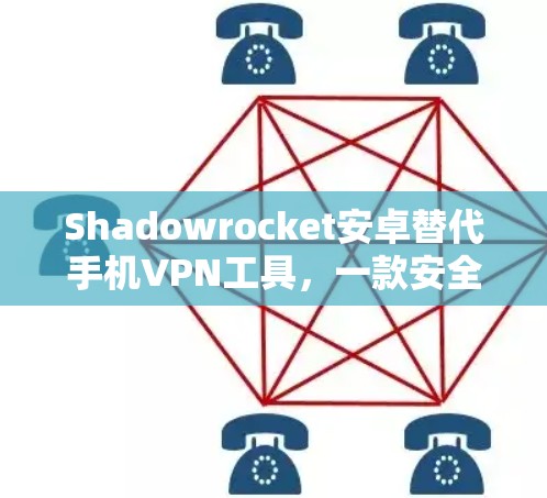 Shadowrocket安卓替代手机VPN工具,一款安全可靠的加密网络连接 Shadowrocket安卓替代手机VPN工具,一款安全可靠的加密网络连接