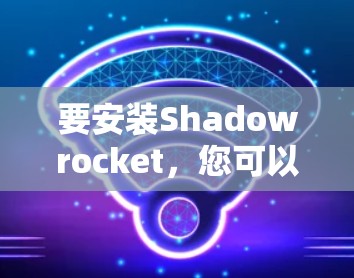 要安装Shadowrocket,您可以按照以下步骤进行 要安装Shadowrocket,您可以按照以下步骤进行