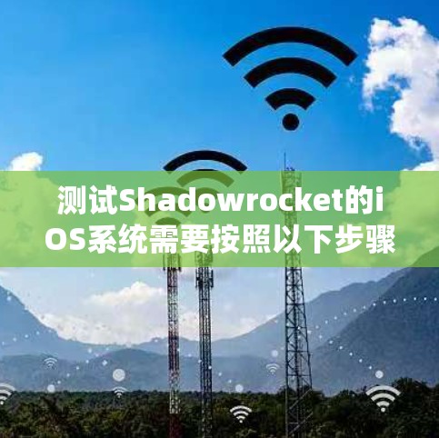 测试Shadowrocket的iOS系统需要按照以下步骤进行 测试Shadowrocket的iOS系统需要按照以下步骤进行