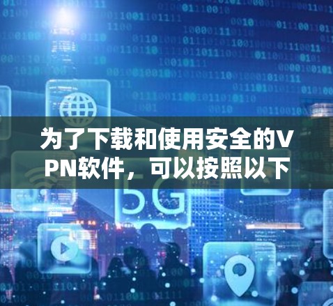 为了下载和使用安全的VPN软件,可以按照以下步骤进行 为了下载和使用安全的VPN软件,可以按照以下步骤进行
