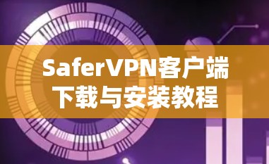 SaferVPN客户端下载与安装教程 SaferVPN客户端下载与安装教程