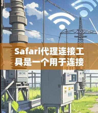 Safari代理连接工具是一个用于连接用户到Safari服务器的工具,旨在提供用户与Safari服务器的访问和管理能力。以下是对该工具的详细介绍 Safari代理连接工具是一个用于连接用户到Safari服务器的工具,旨在提供用户与Safari服务器的访问和管理能力。以下是对该工具的详细介绍
