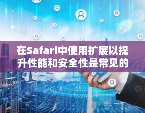 在Safari中使用扩展以提升性能和安全性是常见的需求。以下是一些推荐的扩展,涵盖了不同的需求和兼容性 在Safari中使用扩展以提升性能和安全性是常见的需求。以下是一些推荐的扩展,涵盖了不同的需求和兼容性