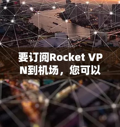 要订阅Rocket VPN到机场,您可以按照以下步骤进行 要订阅Rocket VPN到机场,您可以按照以下步骤进行