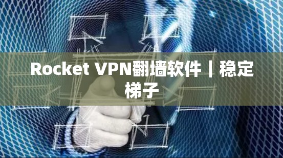Rocket VPN翻墙软件|稳定梯子 Rocket VPN翻墙软件|稳定梯子