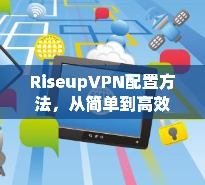 RiseupVPN配置方法,从简单到高效 RiseupVPN配置方法,从简单到高效