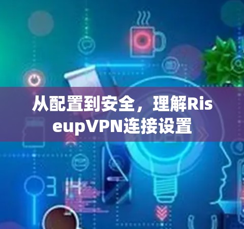 从配置到安全,理解RiseupVPN连接设置 从配置到安全,理解RiseupVPN连接设置