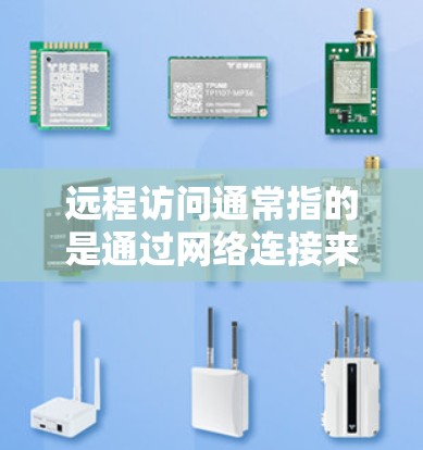 远程访问通常指的是通过网络连接来访问外部计算机或服务器的操作。以下是一些常见的远程访问方式 远程访问通常指的是通过网络连接来访问外部计算机或服务器的操作。以下是一些常见的远程访问方式