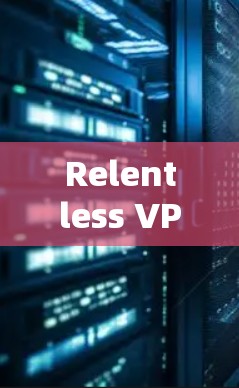Relentless VPN，解密网络安全的高效选择