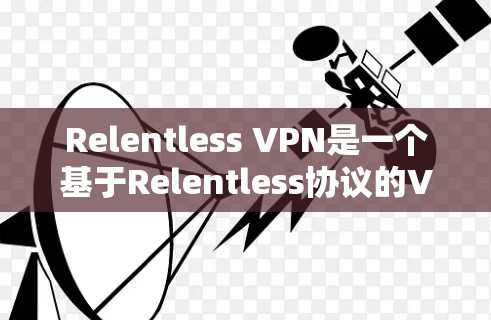 Relentless VPN是一个基于Relentless协议的VPN软件，旨在提供稳定且高效的网络连接。以下是对Relentless VPN速度的分析
