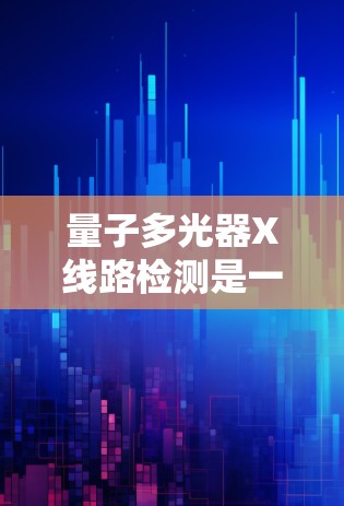 量子多光器X线路检测是一个复杂但重要的步骤，涉及多个环节和因素。以下是对该过程的详细总结