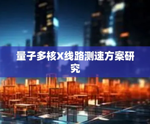 量子多核X线路测速方案研究 量子多核X线路测速方案研究