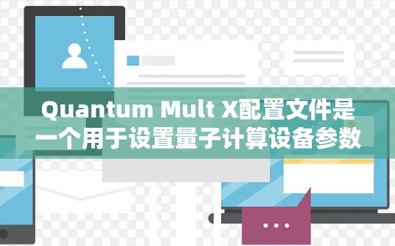 Quantum Mult X配置文件是一个用于设置量子计算设备参数的文件,通常包含设备信息、参数设置、选项设置、状态监控和数据传输等部分。以下是使用该文件的步骤指南 Quantum Mult X配置文件是一个用于设置量子计算设备参数的文件,通常包含设备信息、参数设置、选项设置、状态监控和数据传输等部分。以下是使用该文件的步骤指南