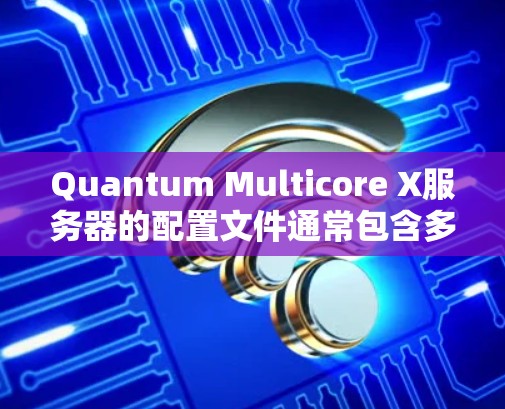 Quantum Multicore X服务器的配置文件通常包含多种虚拟机(VMs)的配置,以支持其高性能计算和分布式网络功能。以下是常用的配置文件文件结构和常见参数 Quantum Multicore X服务器的配置文件通常包含多种虚拟机(VMs)的配置,以支持其高性能计算和分布式网络功能。以下是常用的配置文件文件结构和常见参数
