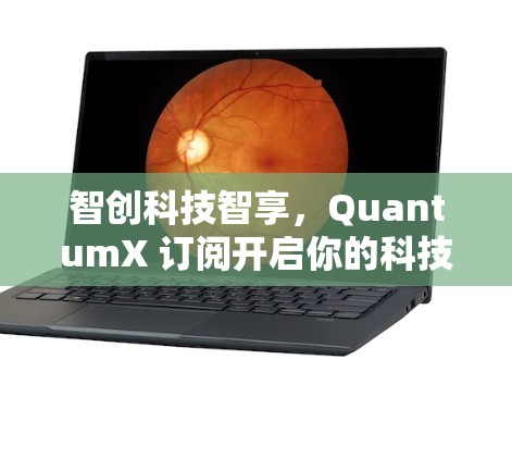 智创科技智享,QuantumX 订阅开启你的科技新体验 智创科技智享,QuantumX 订阅开启你的科技新体验