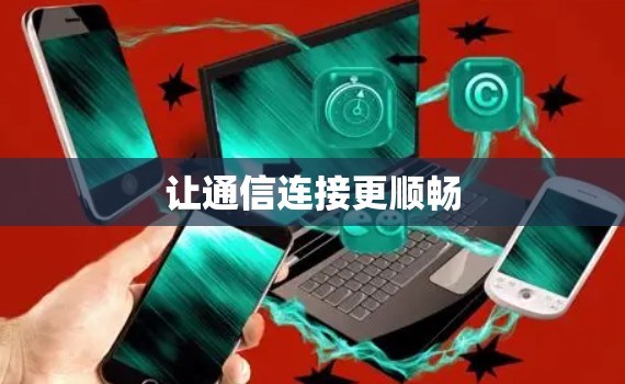 让通信连接更顺畅 让通信连接更顺畅
