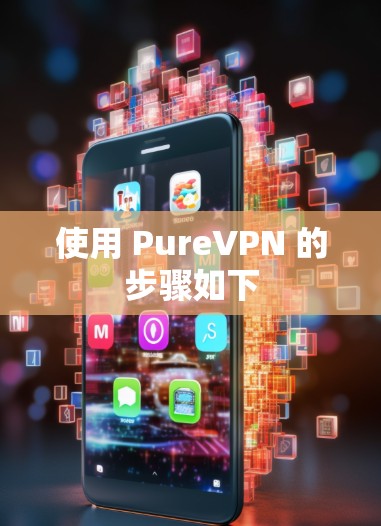 使用 PureVPN 的步骤如下 使用 PureVPN 的步骤如下
