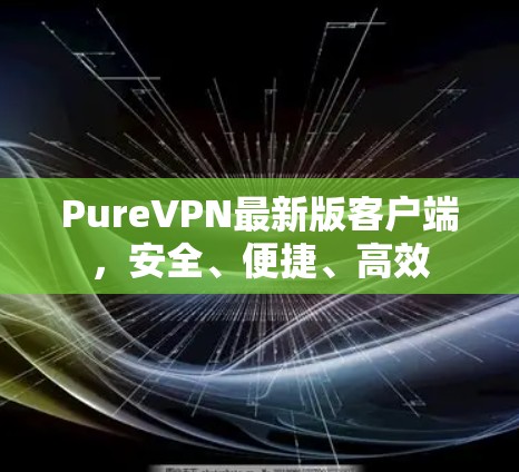 PureVPN最新版客户端,安全、便捷、高效 PureVPN最新版客户端,安全、便捷、高效