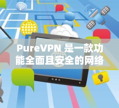 PureVPN 是一款功能全面且安全的网络VPN软件,适合用户在不同网络环境下使用。以下是对 PureVPN用户体验的详细介绍 PureVPN 是一款功能全面且安全的网络VPN软件,适合用户在不同网络环境下使用。以下是对 PureVPN用户体验的详细介绍
