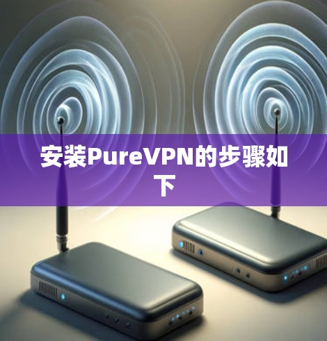 安装PureVPN的步骤如下 安装PureVPN的步骤如下
