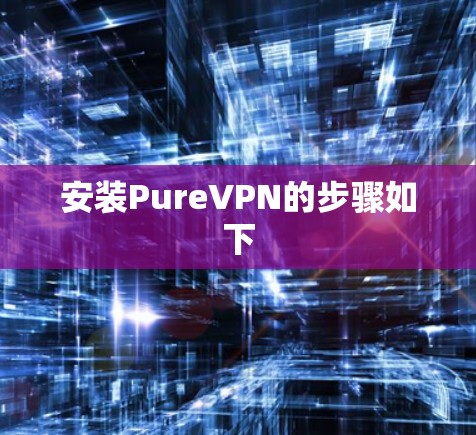 安装PureVPN的步骤如下 安装PureVPN的步骤如下