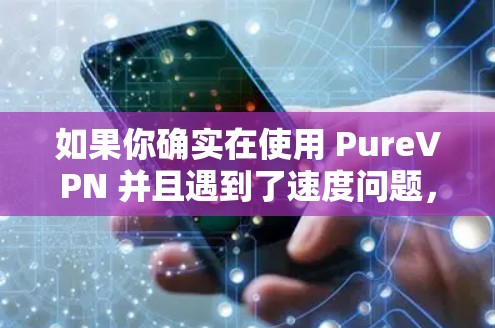 如果你确实在使用 PureVPN 并且遇到了速度问题,可以尝试以下方法来提高性能 如果你确实在使用 PureVPN 并且遇到了速度问题,可以尝试以下方法来提高性能