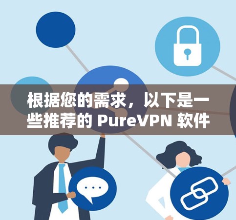 根据您的需求,以下是一些推荐的 PureVPN 软件,这些软件都符合 PureVPN 的标准,即无中间人(IP地址)的加密VPN服务 根据您的需求,以下是一些推荐的 PureVPN 软件,这些软件都符合 PureVPN 的标准,即无中间人(IP地址)的加密VPN服务
